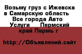 Возьму груз с Ижевска в Самарскую область. - Все города Авто » Услуги   . Пермский край,Пермь г.